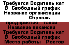 Требуется Водитель кат. В. Свободный график. › Название организации ­ UBER › Отрасль предприятия ­ такси › Название вакансии ­ Требуется Водитель кат. В. Свободный график. › Место работы ­ Ростов-на-Дону - Ростовская обл., Ростов-на-Дону г. Работа » Вакансии   . Ростовская обл.,Ростов-на-Дону г.